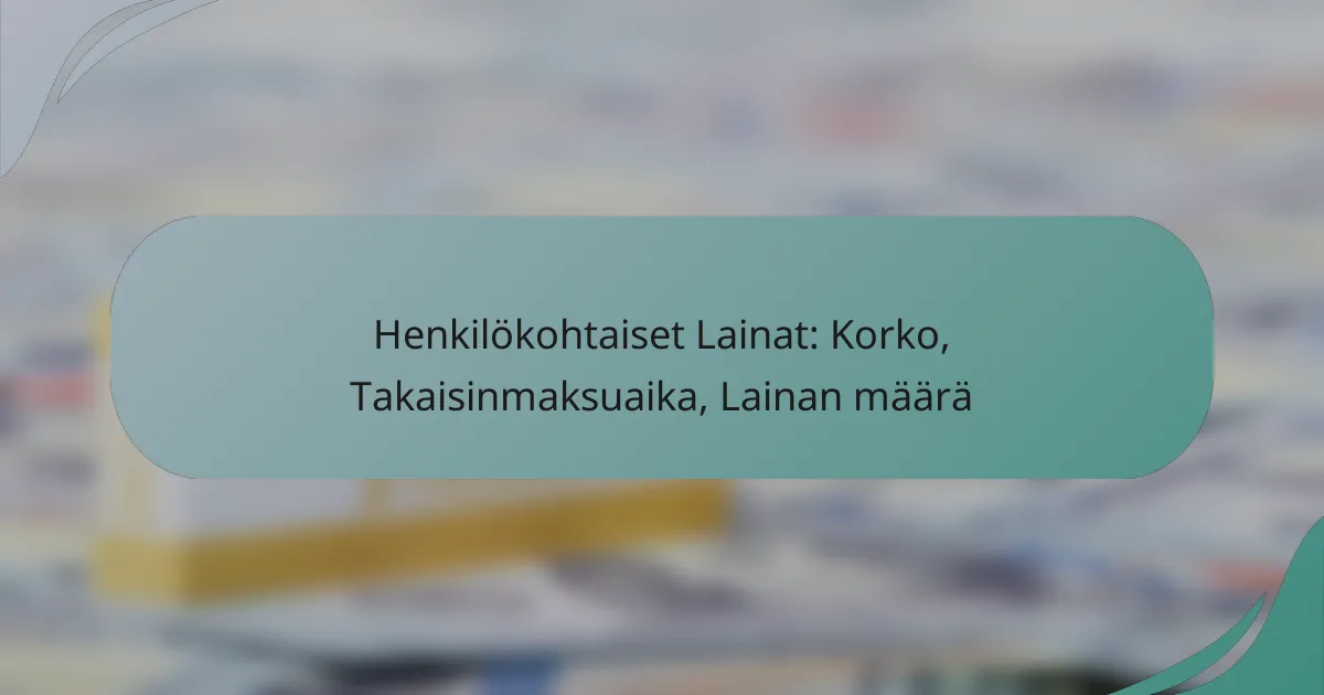 Henkilökohtaiset Lainat: Korko, Takaisinmaksuaika, Lainan määrä