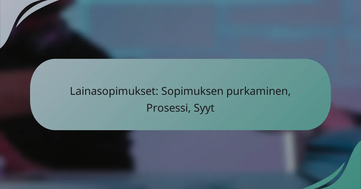 Lainasopimukset: Sopimuksen purkaminen, Prosessi, Syyt