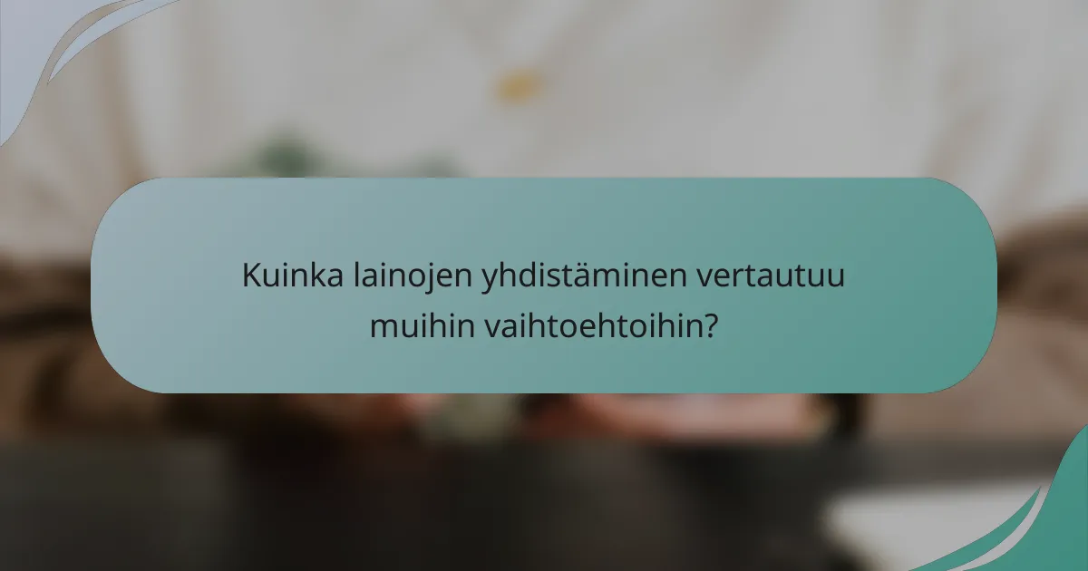 Kuinka lainojen yhdistäminen vertautuu muihin vaihtoehtoihin?