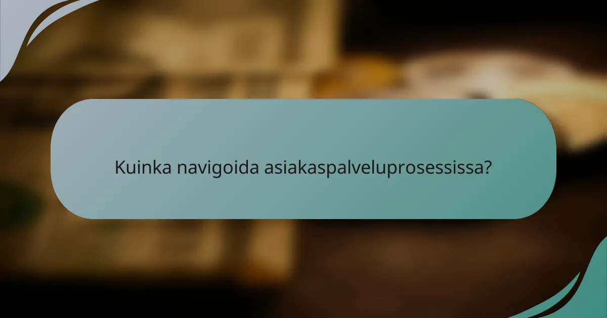 Kuinka navigoida asiakaspalveluprosessissa?