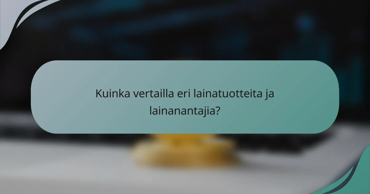 Kuinka vertailla eri lainatuotteita ja lainanantajia?