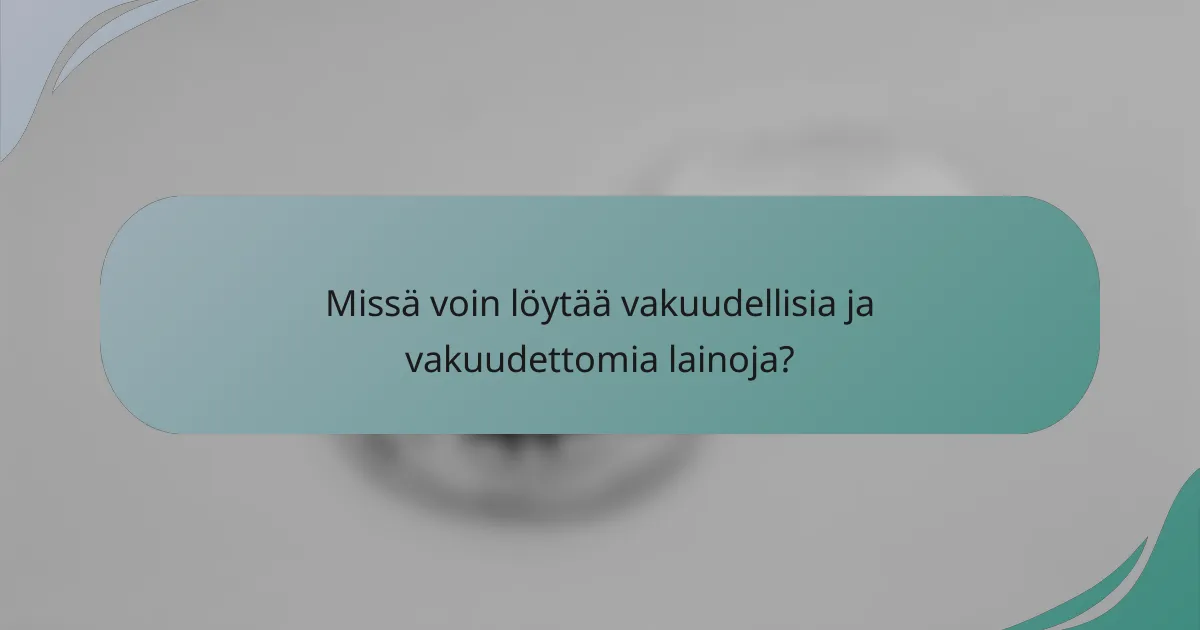 Missä voin löytää vakuudellisia ja vakuudettomia lainoja?