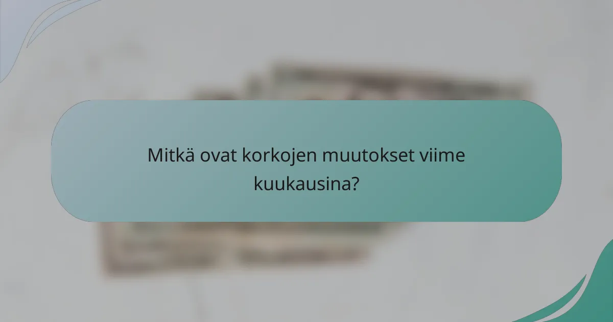 Mitkä ovat korkojen muutokset viime kuukausina?