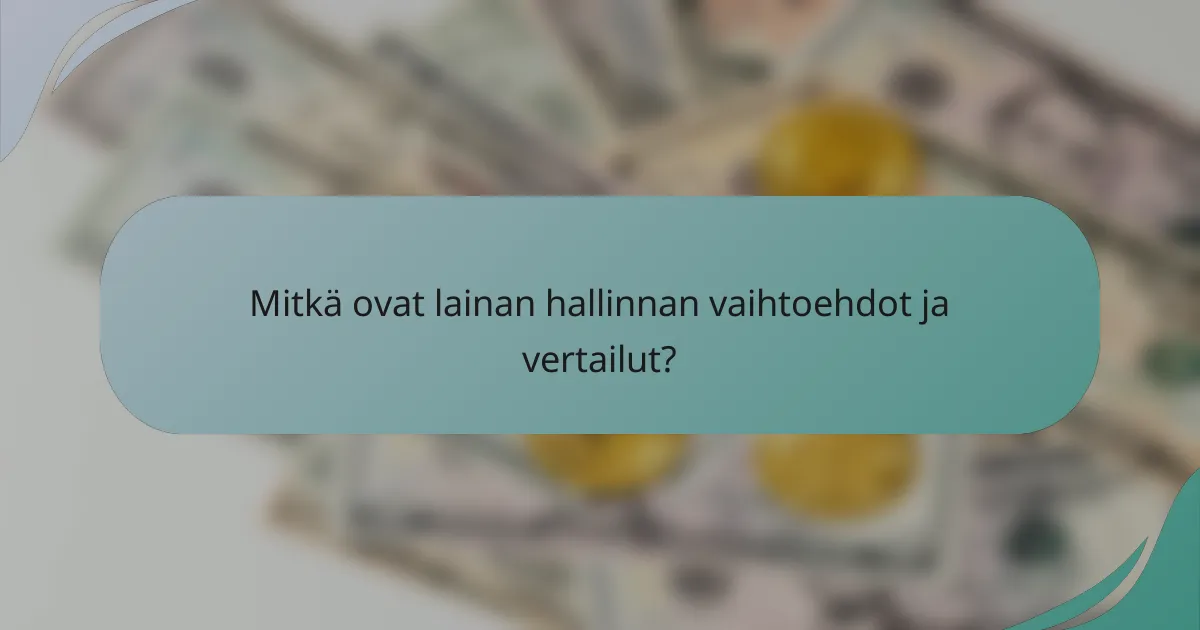 Mitkä ovat lainan hallinnan vaihtoehdot ja vertailut?