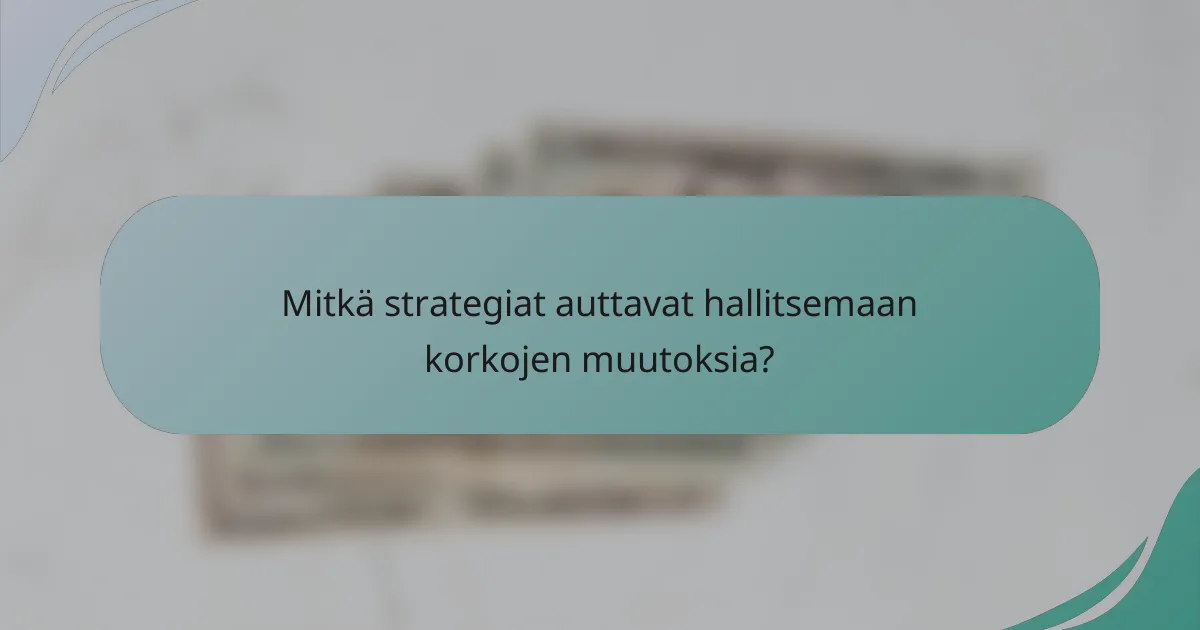 Mitkä strategiat auttavat hallitsemaan korkojen muutoksia?
