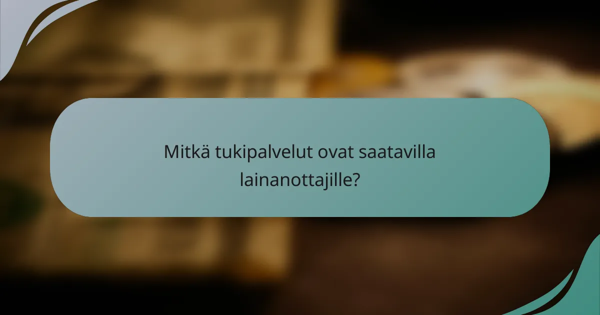 Mitkä tukipalvelut ovat saatavilla lainanottajille?